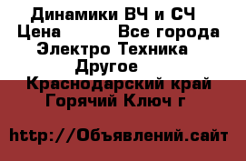 	 Динамики ВЧ и СЧ › Цена ­ 500 - Все города Электро-Техника » Другое   . Краснодарский край,Горячий Ключ г.